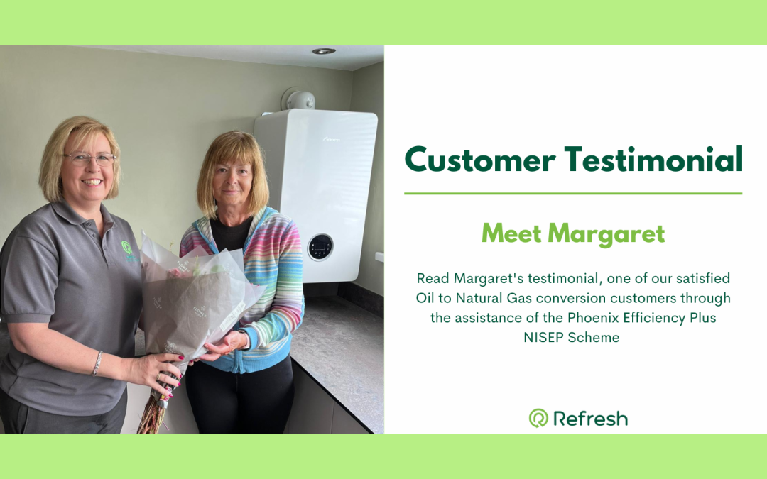Customer Testimonial Meet Margaret, Read Margaret's testimonial, one of our satisfied Oil to Natural Gas conversion customers through the assistance of the Phoenix Efficiency Plus NISEP Scheme.